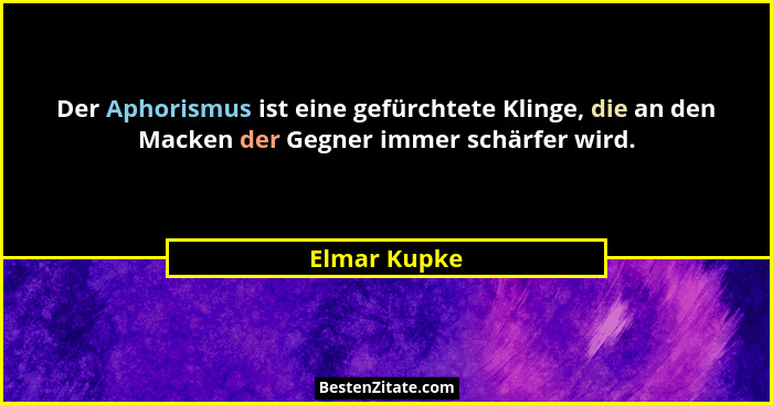 Der Aphorismus ist eine gefürchtete Klinge, die an den Macken der Gegner immer schärfer wird.... - Elmar Kupke