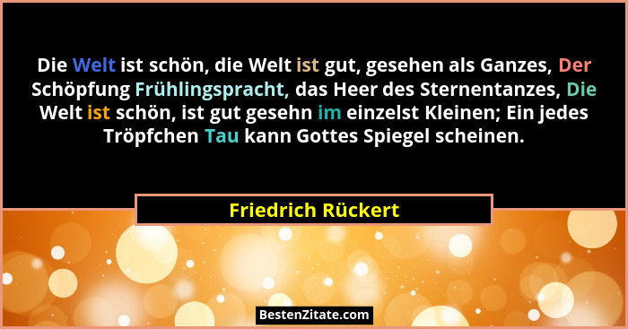 Die Welt ist schön, die Welt ist gut, gesehen als Ganzes, Der Schöpfung Frühlingspracht, das Heer des Sternentanzes, Die Welt ist... - Friedrich Rückert