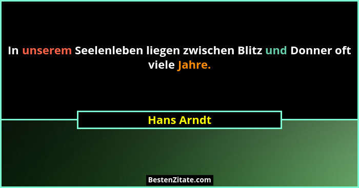 In unserem Seelenleben liegen zwischen Blitz und Donner oft viele Jahre.... - Hans Arndt