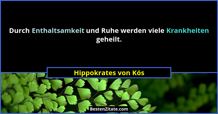 Durch Enthaltsamkeit und Ruhe werden viele Krankheiten geheilt.... - Hippokrates von Kós