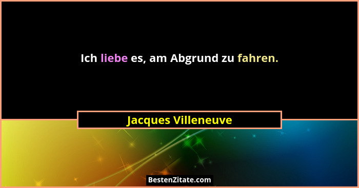 Ich liebe es, am Abgrund zu fahren.... - Jacques Villeneuve