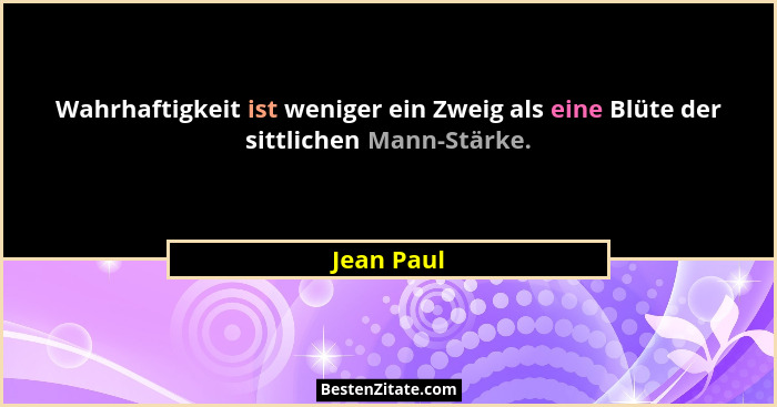 Wahrhaftigkeit ist weniger ein Zweig als eine Blüte der sittlichen Mann-Stärke.... - Jean Paul