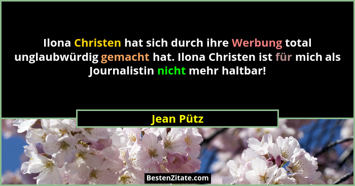 Ilona Christen hat sich durch ihre Werbung total unglaubwürdig gemacht hat. Ilona Christen ist für mich als Journalistin nicht mehr haltba... - Jean Pütz