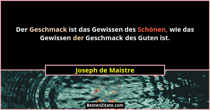 Der Geschmack ist das Gewissen des Schönen, wie das Gewissen der Geschmack des Guten ist.... - Joseph de Maistre