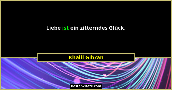 Liebe ist ein zitterndes Glück.... - Khalil Gibran