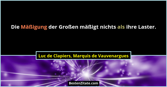 Die Mäßigung der Großen mäßigt nichts als ihre Laster.... - Luc de Clapiers, Marquis de Vauvenargues