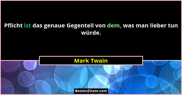 Pflicht ist das genaue Gegenteil von dem, was man lieber tun würde.... - Mark Twain