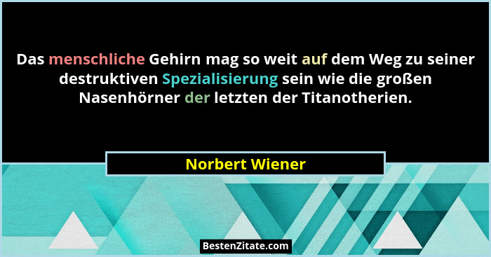 Das menschliche Gehirn mag so weit auf dem Weg zu seiner destruktiven Spezialisierung sein wie die großen Nasenhörner der letzten der... - Norbert Wiener