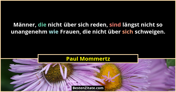 Männer, die nicht über sich reden, sind längst nicht so unangenehm wie Frauen, die nicht über sich schweigen.... - Paul Mommertz
