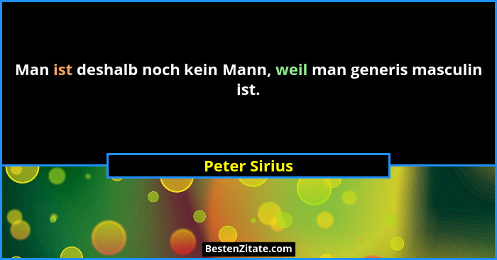 Man ist deshalb noch kein Mann, weil man generis masculin ist.... - Peter Sirius