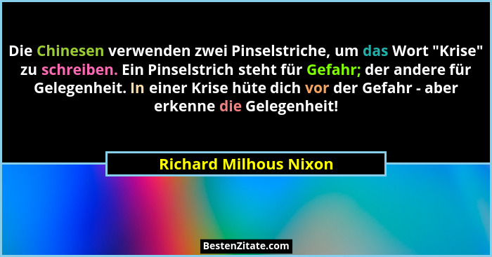 Die Chinesen verwenden zwei Pinselstriche, um das Wort "Krise" zu schreiben. Ein Pinselstrich steht für Gefahr; der an... - Richard Milhous Nixon