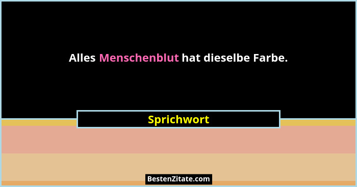 Alles Menschenblut hat dieselbe Farbe.... - Sprichwort