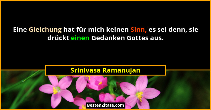 Eine Gleichung hat für mich keinen Sinn, es sei denn, sie drückt einen Gedanken Gottes aus.... - Srinivasa Ramanujan