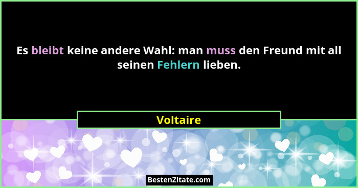 Es bleibt keine andere Wahl: man muss den Freund mit all seinen Fehlern lieben.... - Voltaire