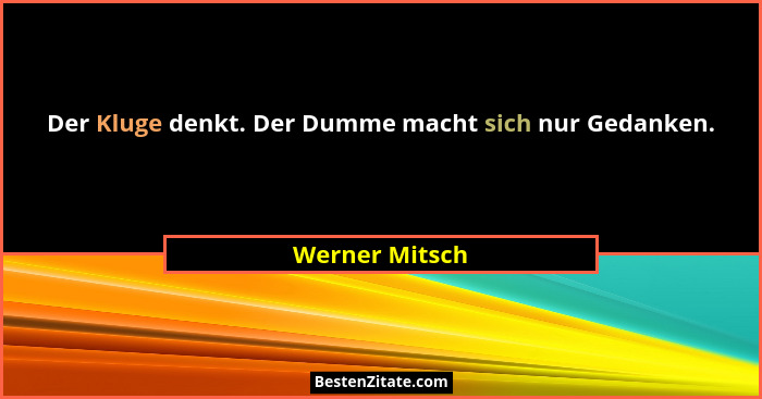 Der Kluge denkt. Der Dumme macht sich nur Gedanken.... - Werner Mitsch