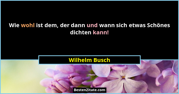 Wie wohl ist dem, der dann und wann sich etwas Schönes dichten kann!... - Wilhelm Busch