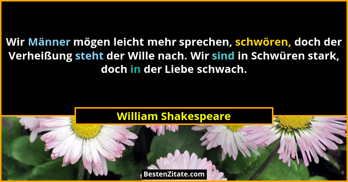 Wir Männer mögen leicht mehr sprechen, schwören, doch der Verheißung steht der Wille nach. Wir sind in Schwüren stark, doch in d... - William Shakespeare