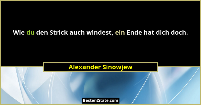 Wie du den Strick auch windest, ein Ende hat dich doch.... - Alexander Sinowjew