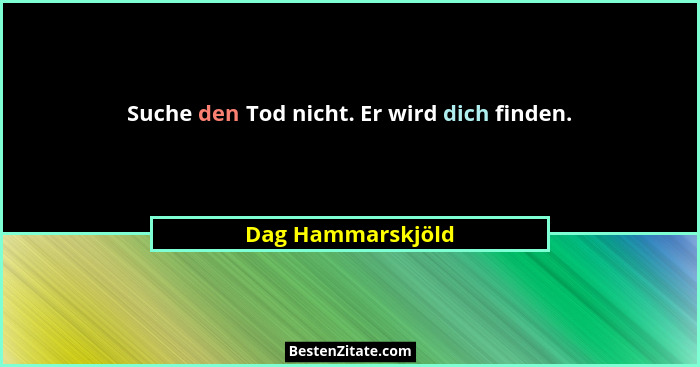 Suche den Tod nicht. Er wird dich finden.... - Dag Hammarskjöld