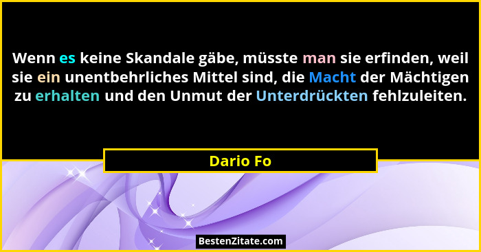 Wenn es keine Skandale gäbe, müsste man sie erfinden, weil sie ein unentbehrliches Mittel sind, die Macht der Mächtigen zu erhalten und den... - Dario Fo