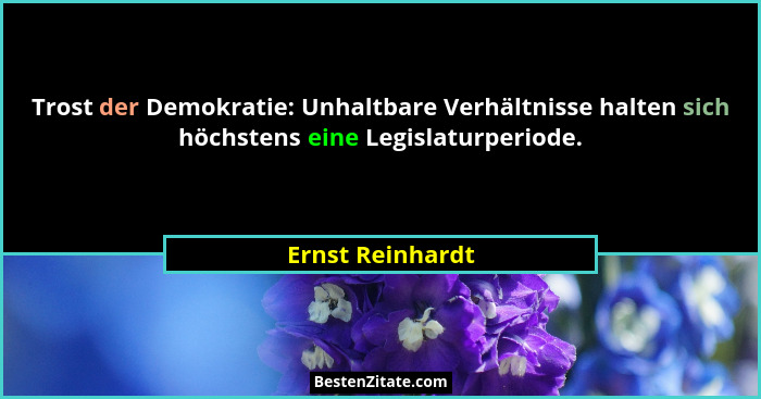 Trost der Demokratie: Unhaltbare Verhältnisse halten sich höchstens eine Legislaturperiode.... - Ernst Reinhardt
