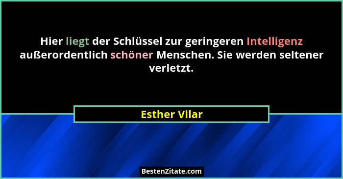 Hier liegt der Schlüssel zur geringeren Intelligenz außerordentlich schöner Menschen. Sie werden seltener verletzt.... - Esther Vilar