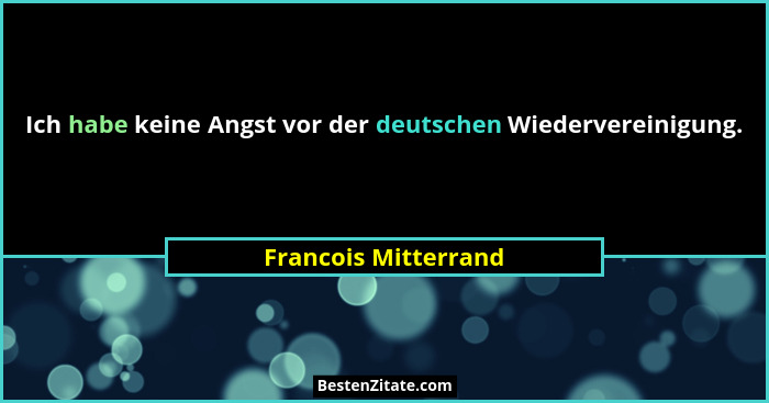 Ich habe keine Angst vor der deutschen Wiedervereinigung.... - Francois Mitterrand