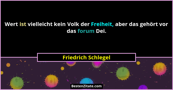 Wert ist vielleicht kein Volk der Freiheit, aber das gehört vor das forum Dei.... - Friedrich Schlegel