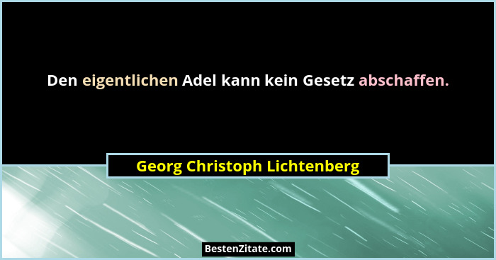 Den eigentlichen Adel kann kein Gesetz abschaffen.... - Georg Christoph Lichtenberg