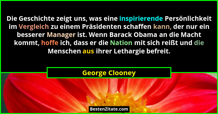 Die Geschichte zeigt uns, was eine inspirierende Persönlichkeit im Vergleich zu einem Präsidenten schaffen kann, der nur ein besserer... - George Clooney