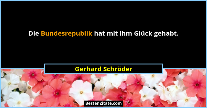 Die Bundesrepublik hat mit ihm Glück gehabt.... - Gerhard Schröder