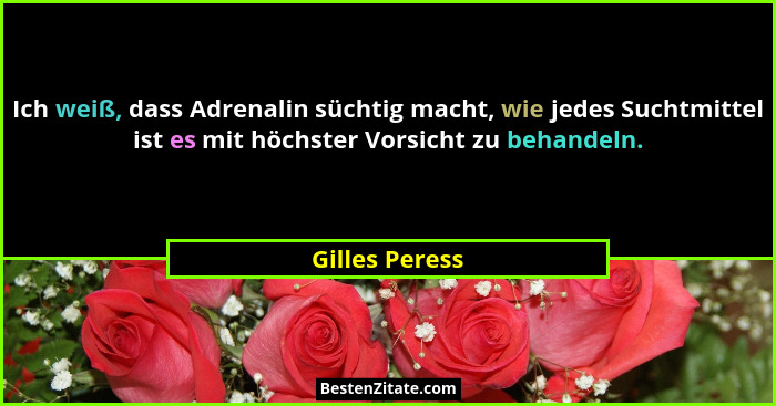 Ich weiß, dass Adrenalin süchtig macht, wie jedes Suchtmittel ist es mit höchster Vorsicht zu behandeln.... - Gilles Peress