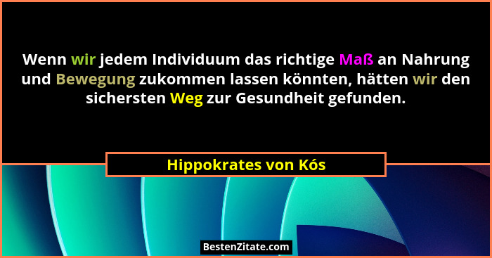 Wenn wir jedem Individuum das richtige Maß an Nahrung und Bewegung zukommen lassen könnten, hätten wir den sichersten Weg zur Ge... - Hippokrates von Kós