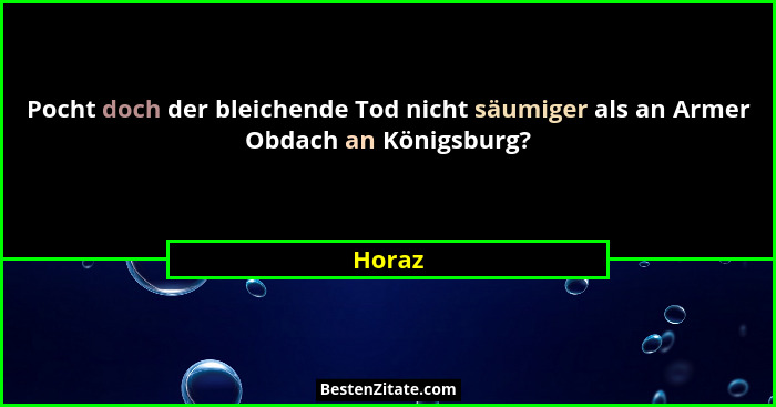 Pocht doch der bleichende Tod nicht säumiger als an Armer Obdach an Königsburg?... - Horaz
