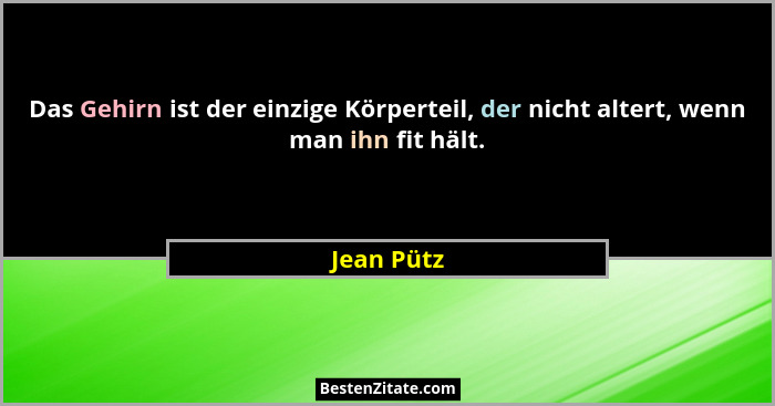 Das Gehirn ist der einzige Körperteil, der nicht altert, wenn man ihn fit hält.... - Jean Pütz