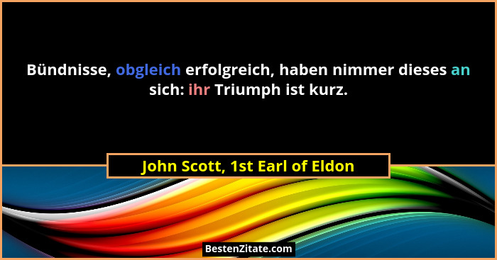 Bündnisse, obgleich erfolgreich, haben nimmer dieses an sich: ihr Triumph ist kurz.... - John Scott, 1st Earl of Eldon