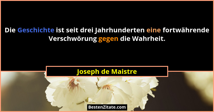 Die Geschichte ist seit drei Jahrhunderten eine fortwährende Verschwörung gegen die Wahrheit.... - Joseph de Maistre