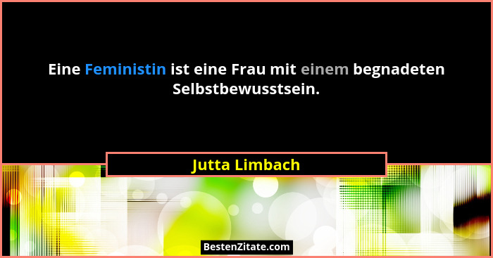 Eine Feministin ist eine Frau mit einem begnadeten Selbstbewusstsein.... - Jutta Limbach