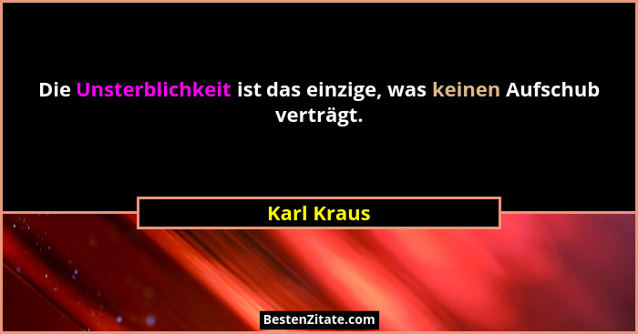 Die Unsterblichkeit ist das einzige, was keinen Aufschub verträgt.... - Karl Kraus