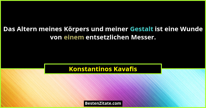 Das Altern meines Körpers und meiner Gestalt ist eine Wunde von einem entsetzlichen Messer.... - Konstantinos Kavafis