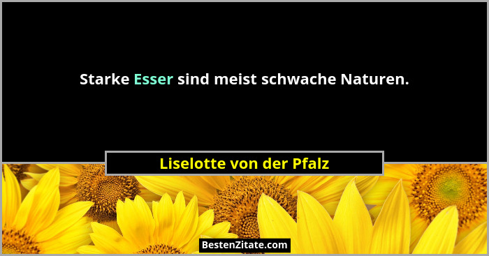 Starke Esser sind meist schwache Naturen.... - Liselotte von der Pfalz