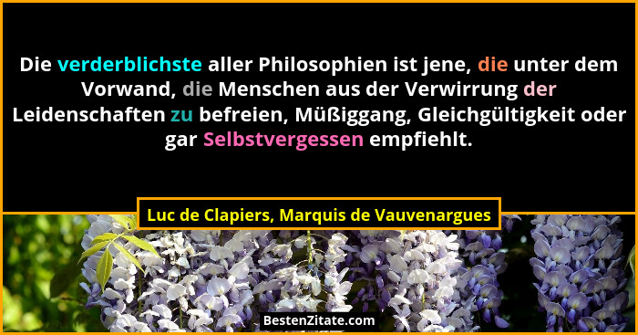 Die verderblichste aller Philosophien ist jene, die unter dem Vorwand, die Menschen aus der Verwirrung der... - Luc de Clapiers, Marquis de Vauvenargues
