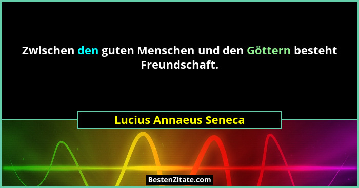 Zwischen den guten Menschen und den Göttern besteht Freundschaft.... - Lucius Annaeus Seneca