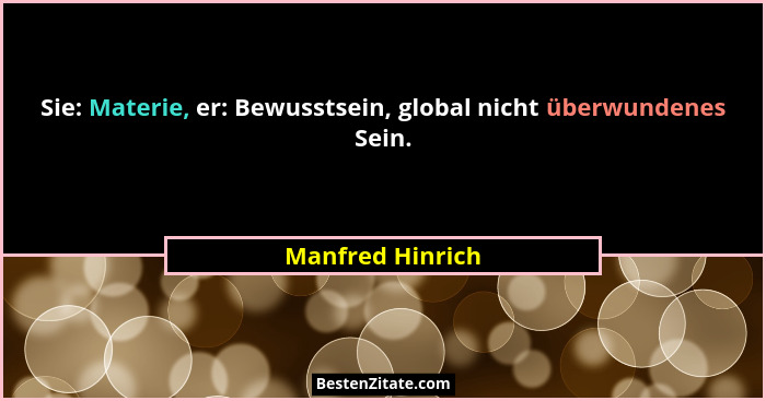 Sie: Materie, er: Bewusstsein, global nicht überwundenes Sein.... - Manfred Hinrich