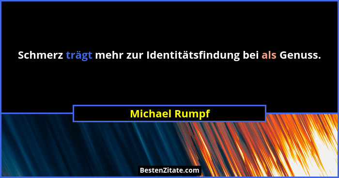 Schmerz trägt mehr zur Identitätsfindung bei als Genuss.... - Michael Rumpf