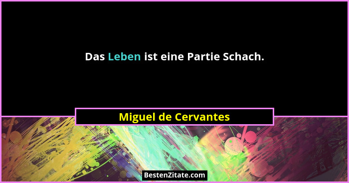 Das Leben ist eine Partie Schach.... - Miguel de Cervantes