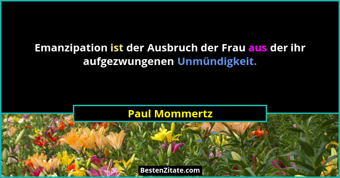 Emanzipation ist der Ausbruch der Frau aus der ihr aufgezwungenen Unmündigkeit.... - Paul Mommertz