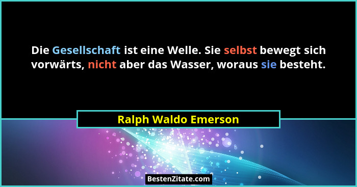 Die Gesellschaft ist eine Welle. Sie selbst bewegt sich vorwärts, nicht aber das Wasser, woraus sie besteht.... - Ralph Waldo Emerson