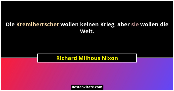 Die Kremlherrscher wollen keinen Krieg, aber sie wollen die Welt.... - Richard Milhous Nixon