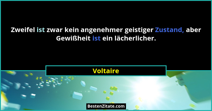Zweifel ist zwar kein angenehmer geistiger Zustand, aber Gewißheit ist ein lächerlicher.... - Voltaire